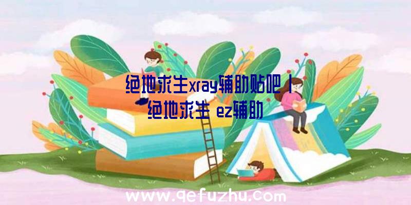 「绝地求生xray辅助贴吧」|绝地求生【ez辅助】